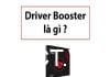 Driver Booster là gì? Cách cài đặt và Download Driver Booster mới nhất driver-booster-la-gi